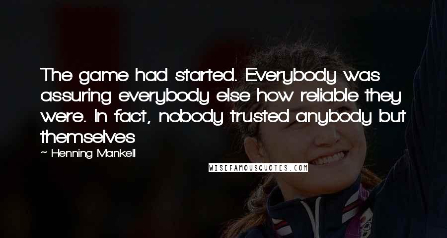 Henning Mankell Quotes: The game had started. Everybody was assuring everybody else how reliable they were. In fact, nobody trusted anybody but themselves
