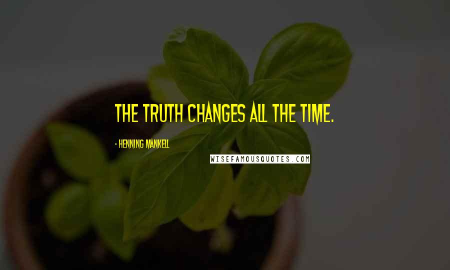 Henning Mankell Quotes: The truth changes all the time.