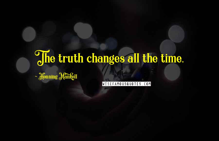 Henning Mankell Quotes: The truth changes all the time.