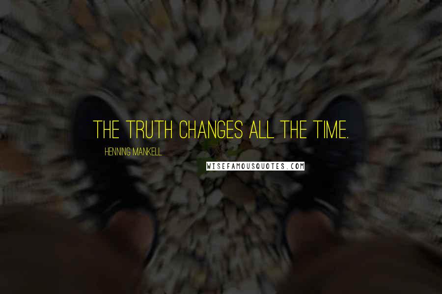 Henning Mankell Quotes: The truth changes all the time.