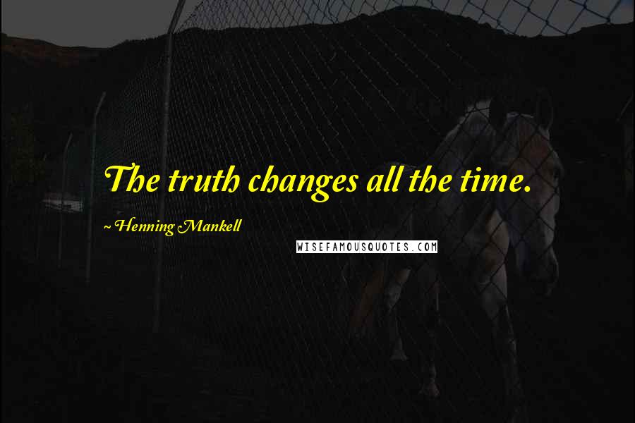 Henning Mankell Quotes: The truth changes all the time.