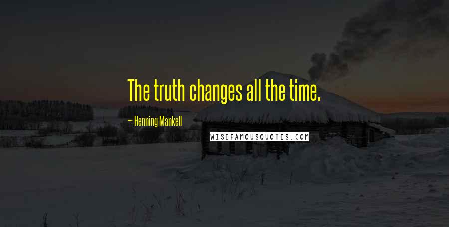 Henning Mankell Quotes: The truth changes all the time.