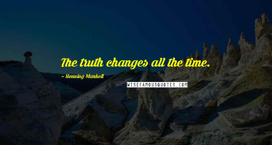 Henning Mankell Quotes: The truth changes all the time.