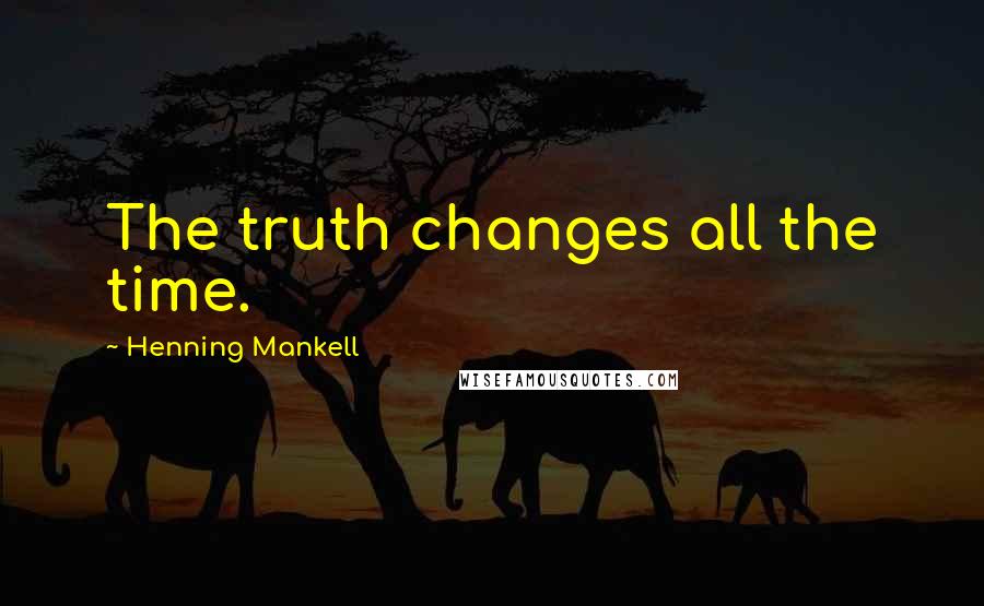 Henning Mankell Quotes: The truth changes all the time.