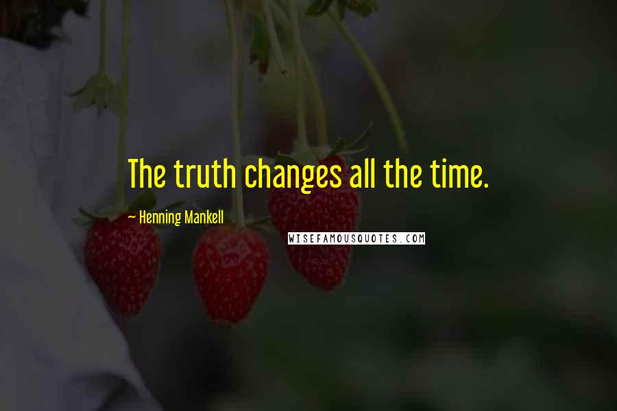 Henning Mankell Quotes: The truth changes all the time.