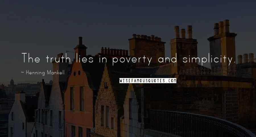 Henning Mankell Quotes: The truth lies in poverty and simplicity.