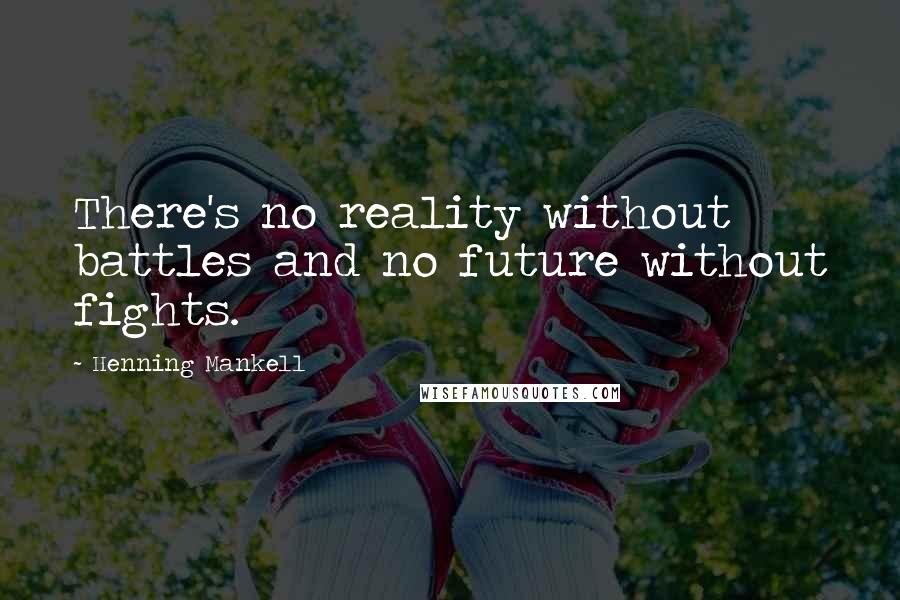 Henning Mankell Quotes: There's no reality without battles and no future without fights.