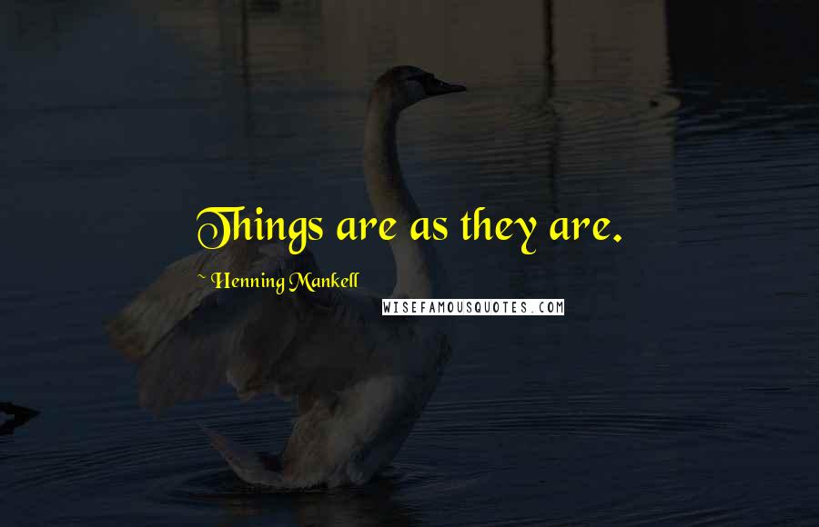 Henning Mankell Quotes: Things are as they are.