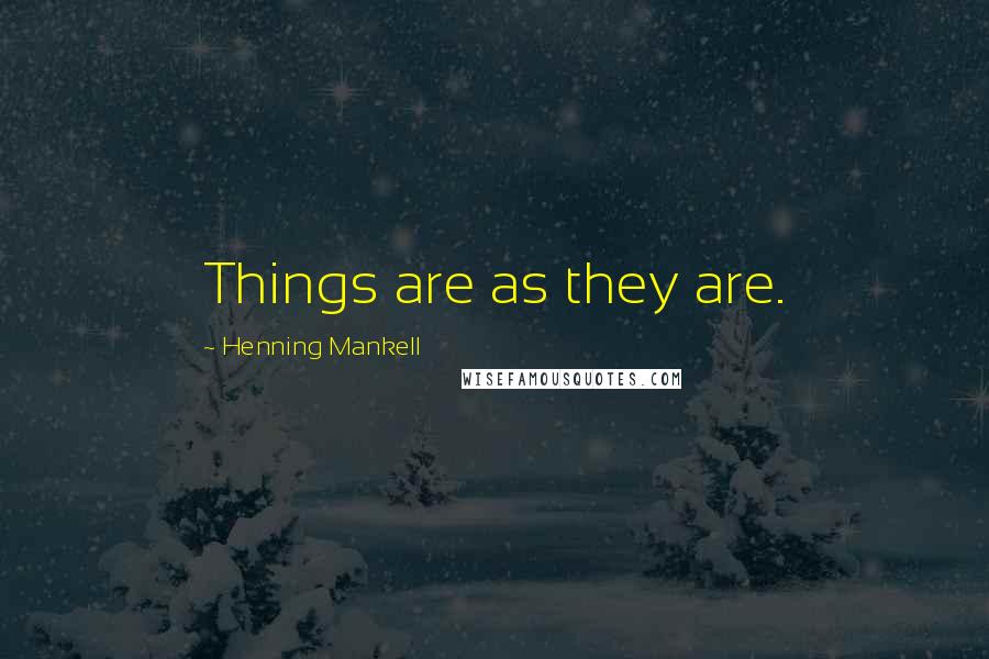 Henning Mankell Quotes: Things are as they are.