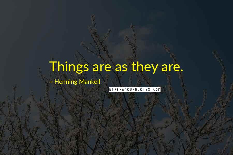 Henning Mankell Quotes: Things are as they are.