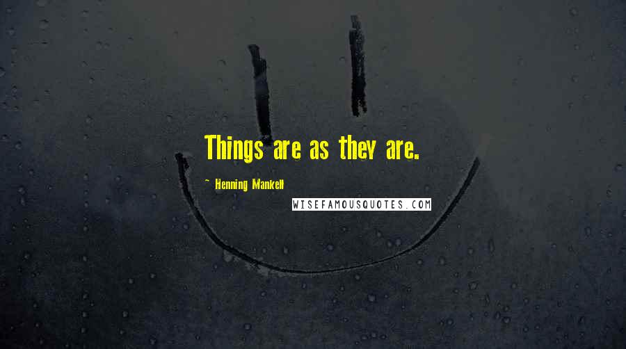 Henning Mankell Quotes: Things are as they are.