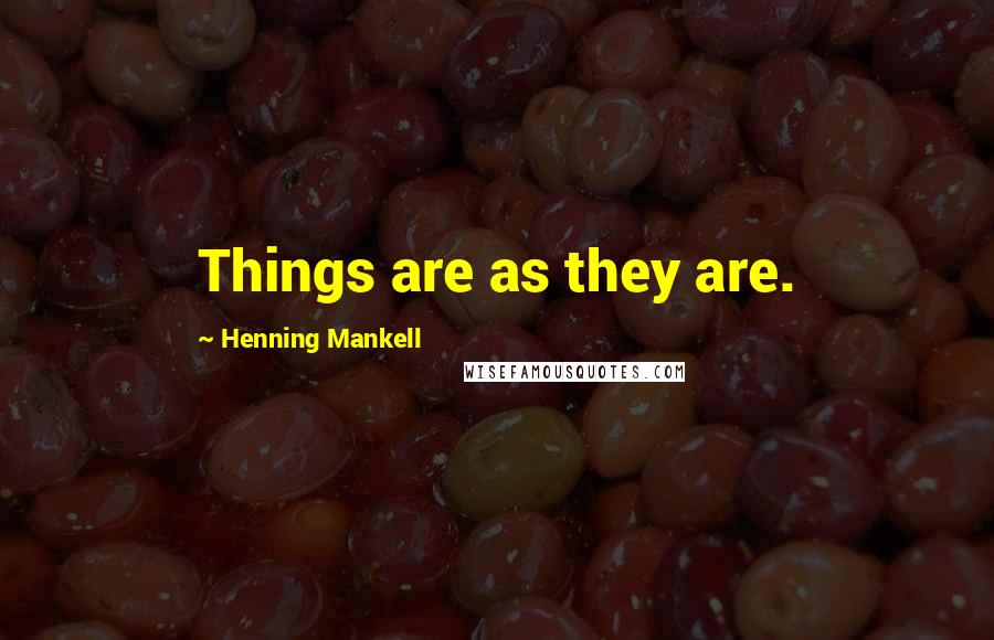 Henning Mankell Quotes: Things are as they are.