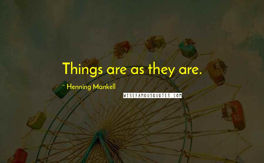 Henning Mankell Quotes: Things are as they are.