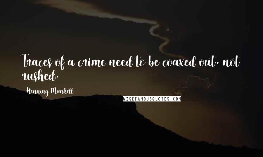 Henning Mankell Quotes: Traces of a crime need to be coaxed out, not rushed.