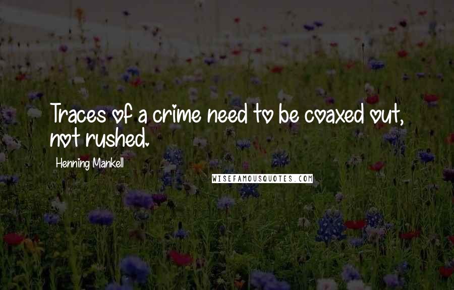 Henning Mankell Quotes: Traces of a crime need to be coaxed out, not rushed.