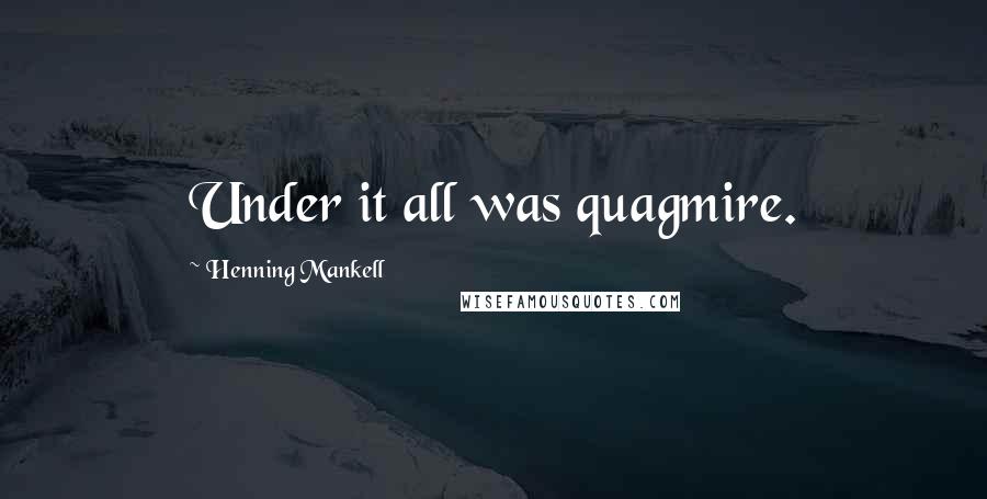 Henning Mankell Quotes: Under it all was quagmire.