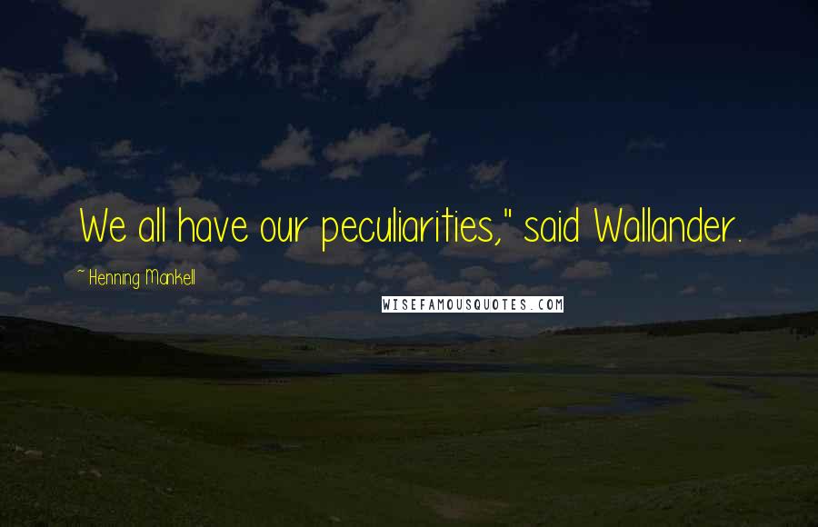 Henning Mankell Quotes: We all have our peculiarities," said Wallander.