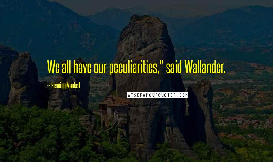 Henning Mankell Quotes: We all have our peculiarities," said Wallander.