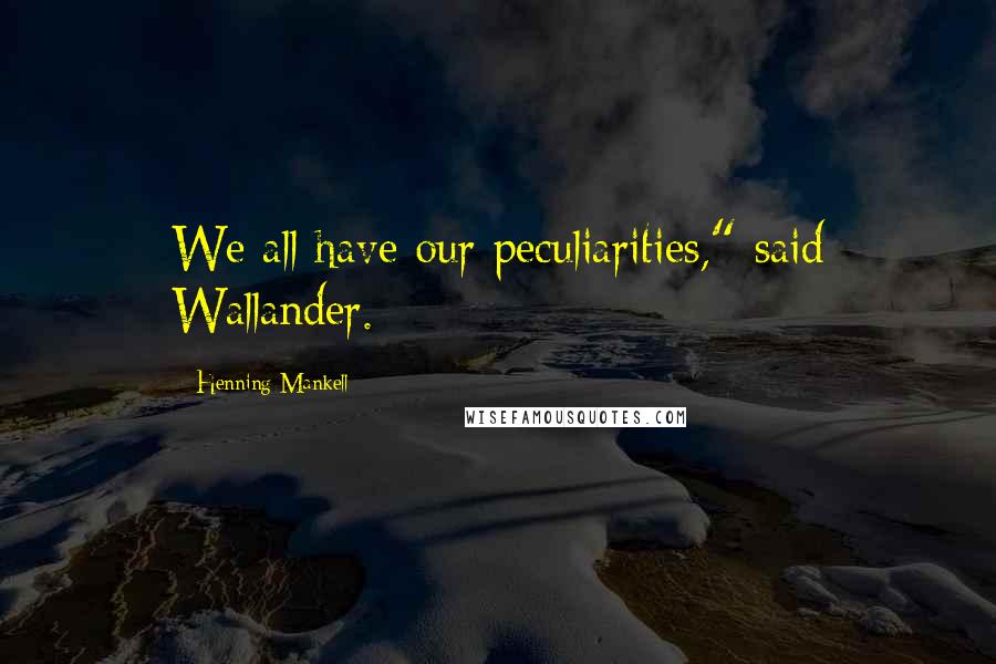 Henning Mankell Quotes: We all have our peculiarities," said Wallander.