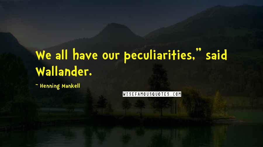 Henning Mankell Quotes: We all have our peculiarities," said Wallander.