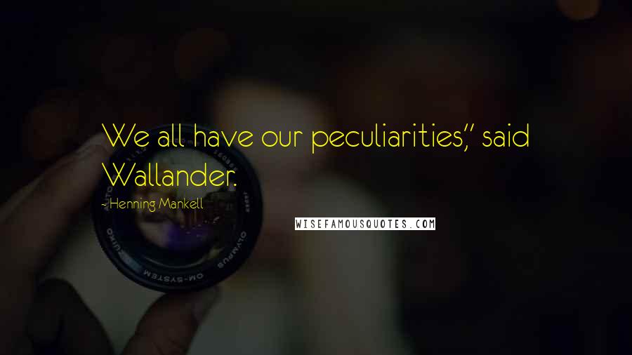 Henning Mankell Quotes: We all have our peculiarities," said Wallander.