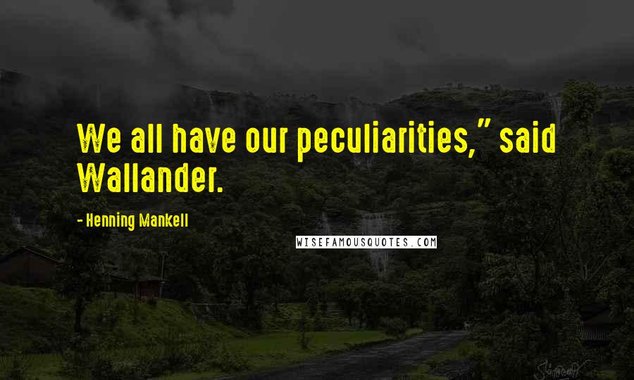 Henning Mankell Quotes: We all have our peculiarities," said Wallander.