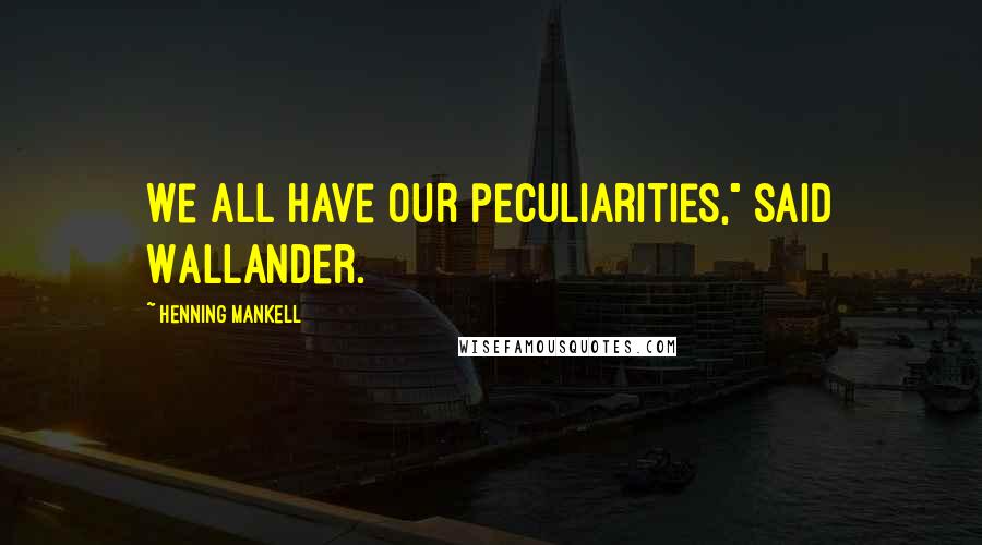 Henning Mankell Quotes: We all have our peculiarities," said Wallander.