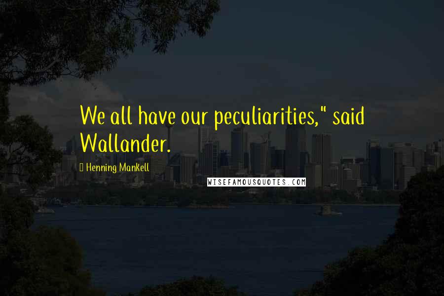 Henning Mankell Quotes: We all have our peculiarities," said Wallander.