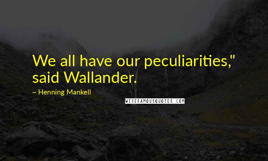 Henning Mankell Quotes: We all have our peculiarities," said Wallander.