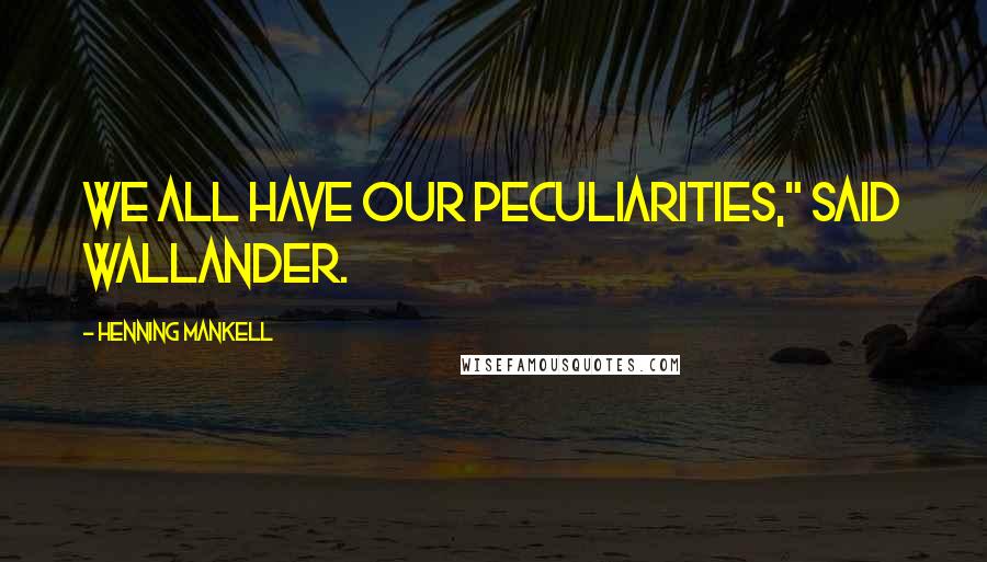 Henning Mankell Quotes: We all have our peculiarities," said Wallander.