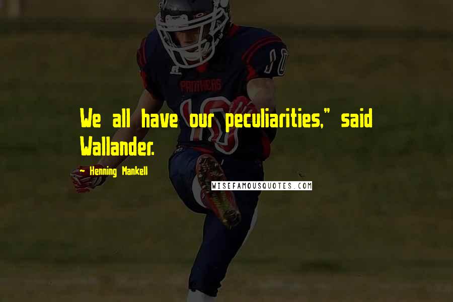 Henning Mankell Quotes: We all have our peculiarities," said Wallander.