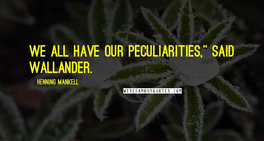 Henning Mankell Quotes: We all have our peculiarities," said Wallander.