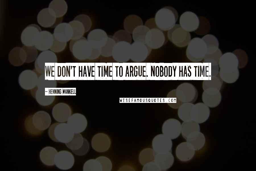 Henning Mankell Quotes: We don't have time to argue. Nobody has time.