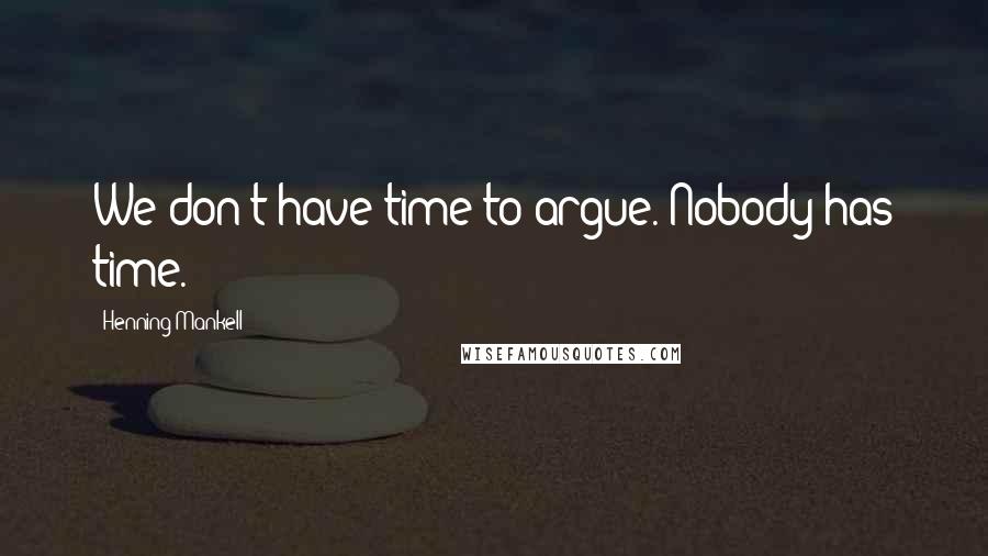 Henning Mankell Quotes: We don't have time to argue. Nobody has time.