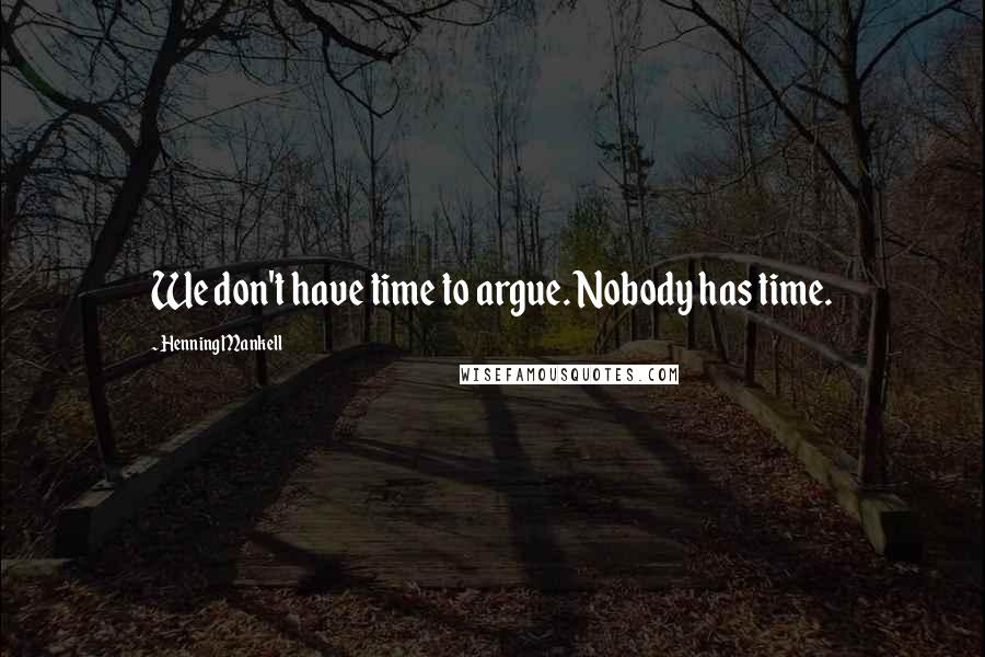 Henning Mankell Quotes: We don't have time to argue. Nobody has time.