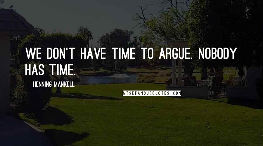 Henning Mankell Quotes: We don't have time to argue. Nobody has time.