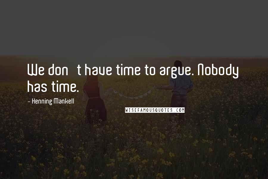 Henning Mankell Quotes: We don't have time to argue. Nobody has time.