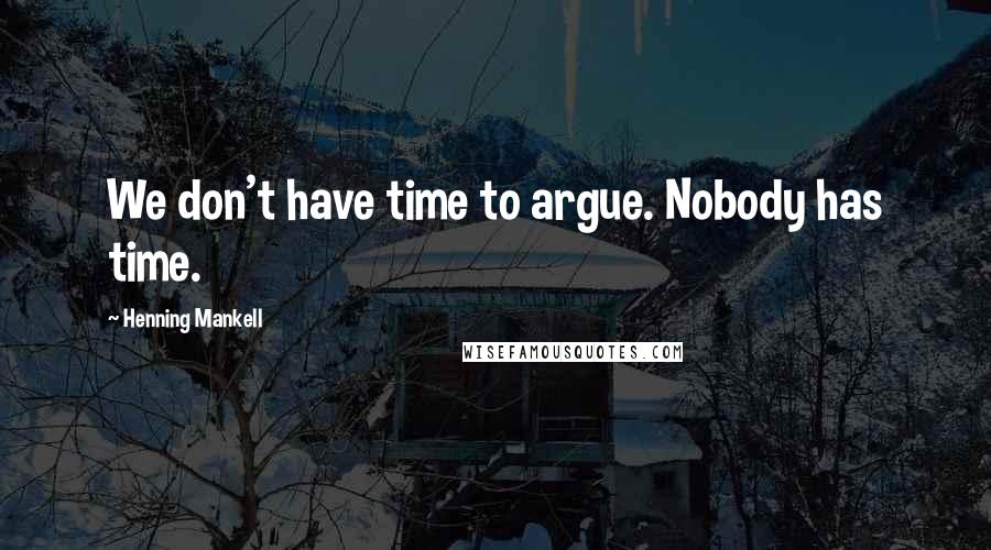 Henning Mankell Quotes: We don't have time to argue. Nobody has time.