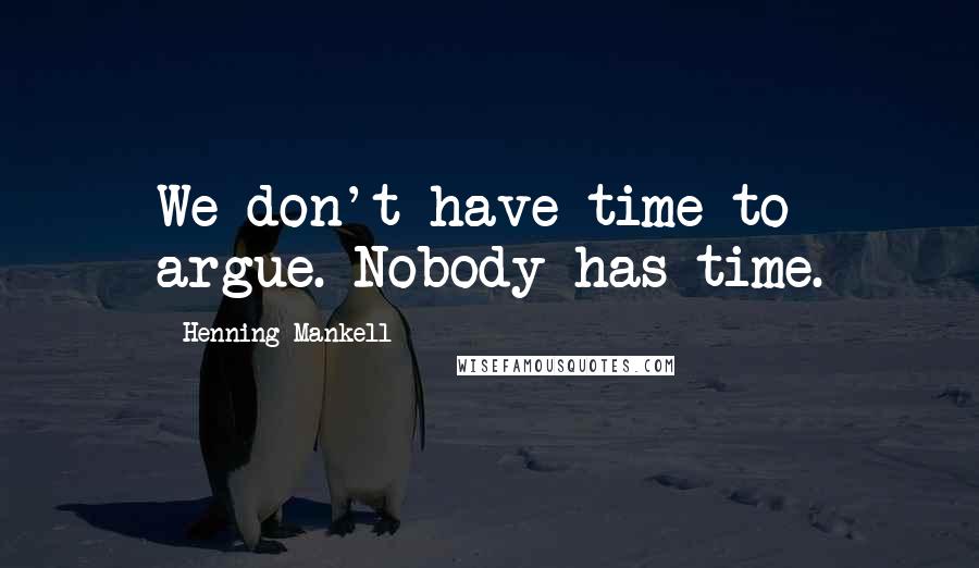 Henning Mankell Quotes: We don't have time to argue. Nobody has time.