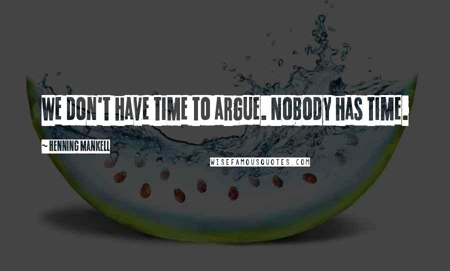 Henning Mankell Quotes: We don't have time to argue. Nobody has time.