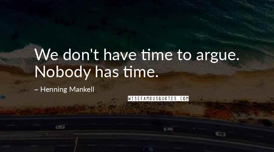 Henning Mankell Quotes: We don't have time to argue. Nobody has time.