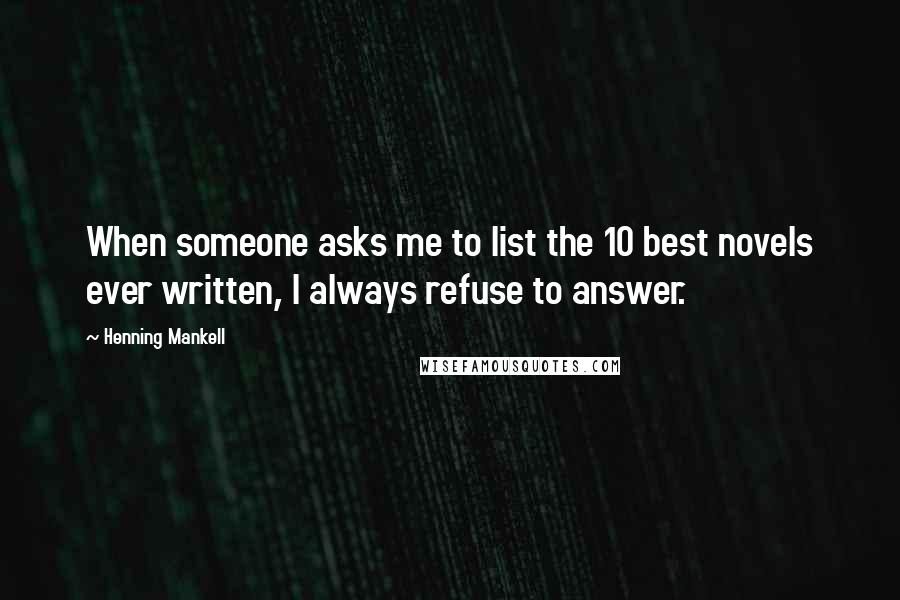 Henning Mankell Quotes: When someone asks me to list the 10 best novels ever written, I always refuse to answer.