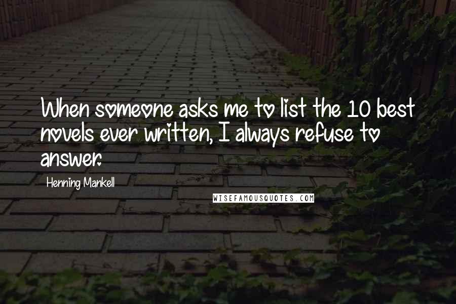 Henning Mankell Quotes: When someone asks me to list the 10 best novels ever written, I always refuse to answer.