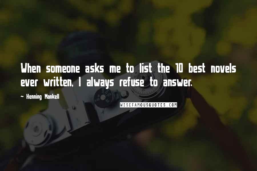 Henning Mankell Quotes: When someone asks me to list the 10 best novels ever written, I always refuse to answer.