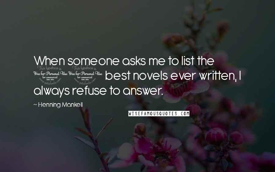 Henning Mankell Quotes: When someone asks me to list the 10 best novels ever written, I always refuse to answer.