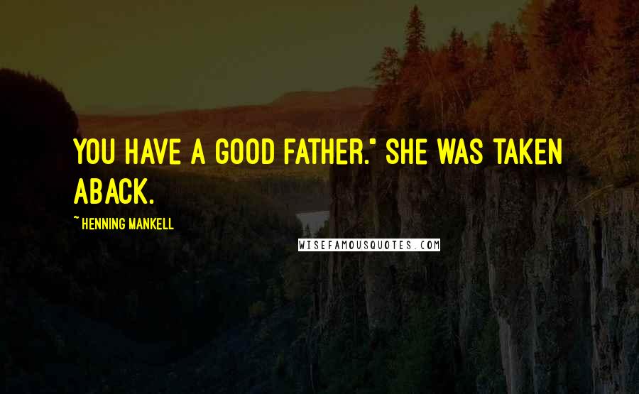 Henning Mankell Quotes: You have a good father." She was taken aback.