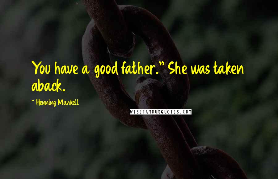 Henning Mankell Quotes: You have a good father." She was taken aback.
