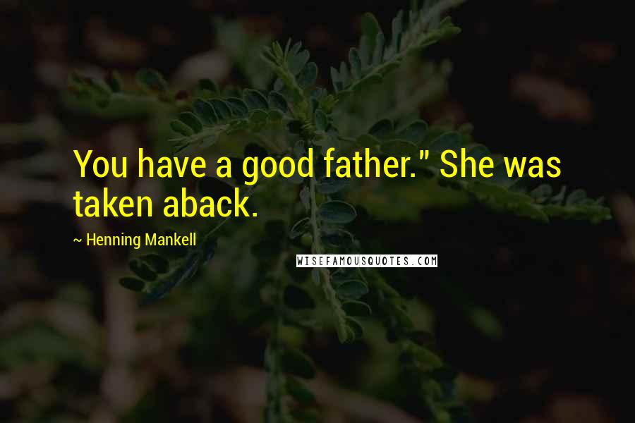 Henning Mankell Quotes: You have a good father." She was taken aback.