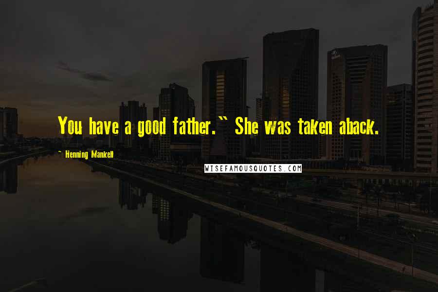 Henning Mankell Quotes: You have a good father." She was taken aback.