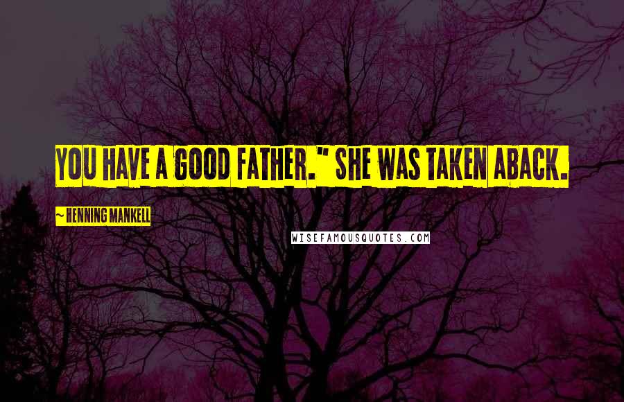 Henning Mankell Quotes: You have a good father." She was taken aback.